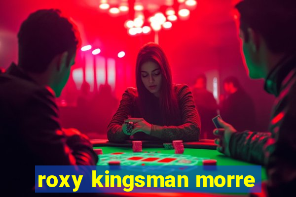 roxy kingsman morre